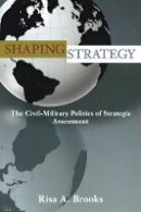 Risa Brooks - Shaping Strategy: The Civil-Military Politics of Strategic Assessment - 9780691136684 - V9780691136684
