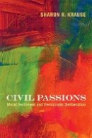 Sharon R. Krause - Civil Passions: Moral Sentiment and Democratic Deliberation - 9780691137254 - V9780691137254