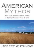 Robert Wuthnow - American Mythos: Why Our Best Efforts to Be a Better Nation Fall Short - 9780691138558 - V9780691138558