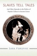 Sara Forsdyke - Slaves Tell Tales: And Other Episodes in the Politics of Popular Culture in Ancient Greece - 9780691140056 - V9780691140056