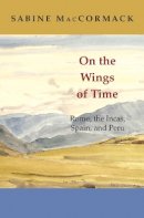 Sabine Maccormack - On the Wings of Time: Rome, the Incas, Spain, and Peru - 9780691140957 - V9780691140957