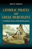 Molly Greene - Catholic Pirates and Greek Merchants: A Maritime History of the Early Modern Mediterranean - 9780691141978 - V9780691141978
