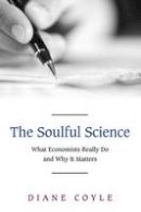 Diane Coyle - The Soulful Science: What Economists Really Do and Why It Matters - Revised Edition - 9780691143163 - V9780691143163