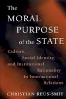 Christian Reus-Smit - The Moral Purpose of the State: Culture, Social Identity, and Institutional Rationality in International Relations - 9780691144351 - V9780691144351