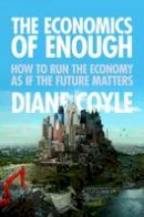 Diane Coyle - The Economics of Enough: How to Run the Economy as If the Future Matters - 9780691145181 - V9780691145181