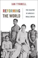 Ian Tyrrell - Reforming the World: The Creation of America´s Moral Empire - 9780691145211 - V9780691145211