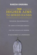 Rakesh Khurana - From Higher Aims to Hired Hands: The Social Transformation of American Business Schools and the Unfulfilled Promise of Management as a Profession - 9780691145877 - V9780691145877