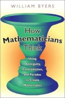 William Byers - How Mathematicians Think: Using Ambiguity, Contradiction, and Paradox to Create Mathematics - 9780691145990 - V9780691145990