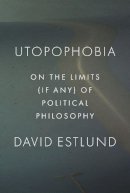 David Estlund - Utopophobia - Political Philosophy Beyond the Feasible - 9780691147161 - V9780691147161