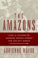 Adrienne Mayor - The Amazons: Lives and Legends of Warrior Women across the Ancient World - 9780691147208 - V9780691147208