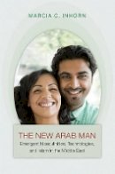 Marcia C. Inhorn - The New Arab Man: Emergent Masculinities, Technologies, and Islam in the Middle East - 9780691148892 - V9780691148892