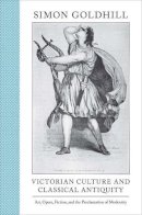 Simon Goldhill - Victorian Culture and Classical Antiquity: Art, Opera, Fiction, and the Proclamation of Modernity - 9780691149844 - V9780691149844