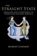 Margot Canaday - The Straight State: Sexuality and Citizenship in Twentieth-Century America - 9780691149936 - V9780691149936