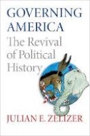 Julian E. Zelizer - Governing America: The Revival of Political History - 9780691150734 - V9780691150734