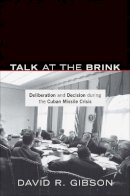 David R. Gibson - Talk at the Brink: Deliberation and Decision during the Cuban Missile Crisis - 9780691151311 - V9780691151311