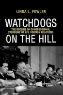 Linda L. Fowler - Watchdogs on the Hill: The Decline of Congressional Oversight of U.S. Foreign Relations - 9780691151625 - V9780691151625