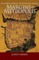 Judith Herrin - Margins and Metropolis: Authority across the Byzantine Empire - 9780691153018 - V9780691153018