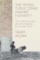 Taner Akçam - The Young Turks´ Crime against Humanity: The Armenian Genocide and Ethnic Cleansing in the Ottoman Empire - 9780691153339 - V9780691153339