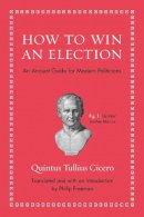 Quintus Tullius Cicero - How to Win an Election: An Ancient Guide for Modern Politicians - 9780691154084 - V9780691154084