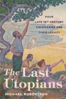 Michael Robertson - The Last Utopians: Four Late Nineteenth-Century Visionaries and Their Legacy - 9780691154169 - V9780691154169