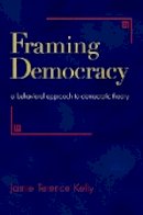 Jamie Terence Kelly - Framing Democracy: A Behavioral Approach to Democratic Theory - 9780691155197 - V9780691155197