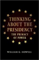 William G. Howell - Thinking about the Presidency: The Primacy of Power - 9780691155340 - V9780691155340