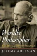Jeremy Adelman - Worldly Philosopher: The Odyssey of Albert O. Hirschman - 9780691155678 - V9780691155678