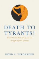 David Teegarden - Death to Tyrants!: Ancient Greek Democracy and the Struggle against Tyranny - 9780691156903 - V9780691156903
