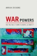 Mariah Zeisberg - War Powers: The Politics of Constitutional Authority - 9780691157221 - V9780691157221