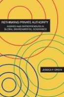 Jessica F. Green - Rethinking Private Authority: Agents and Entrepreneurs in Global Environmental Governance - 9780691157597 - V9780691157597