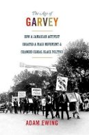 Adam Ewing - The Age of Garvey: How a Jamaican Activist Created a Mass Movement and Changed Global Black Politics - 9780691157795 - V9780691157795