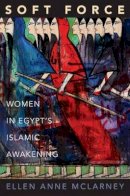 Ellen Anne Mclarney - Soft Force: Women in Egypt´s Islamic Awakening - 9780691158495 - V9780691158495