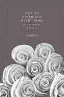 Leah Price - How to Do Things with Books in Victorian Britain - 9780691159546 - V9780691159546