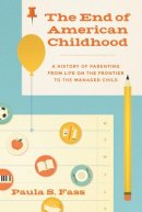 Paula S. Fass - The End of American Childhood: A History of Parenting from Life on the Frontier to the Managed Child - 9780691162577 - V9780691162577