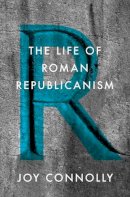 Joy Connolly - The Life of Roman Republicanism - 9780691162591 - V9780691162591