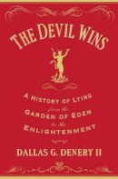 Dallas G. Denery - The Devil Wins: A History of Lying from the Garden of Eden to the Enlightenment - 9780691163215 - V9780691163215