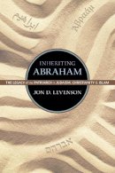 Jon Douglas Levenson - Inheriting Abraham: The Legacy of the Patriarch in Judaism, Christianity, and Islam - 9780691163550 - V9780691163550