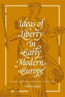 Hilary Gatti - Ideas of Liberty in Early Modern Europe: From Machiavelli to Milton - 9780691163833 - V9780691163833