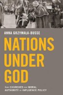 Anna Grzymala-Busse - Nations under God: How Churches Use Moral Authority to Influence Policy - 9780691164755 - V9780691164755