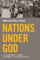 Anna Grzymala-Busse - Nations under God: How Churches Use Moral Authority to Influence Policy - 9780691164762 - V9780691164762