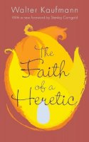 Walter A. Kaufmann - The Faith of a Heretic: Updated Edition - 9780691165486 - V9780691165486
