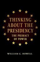 William G. Howell - Thinking About the Presidency: The Primacy of Power - 9780691165684 - V9780691165684