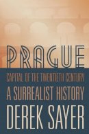 Derek Sayer - Prague, Capital of the Twentieth Century: A Surrealist History - 9780691166315 - V9780691166315