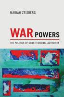 Mariah Ananda Zeisberg - War Powers: The Politics of Constitutional Authority - 9780691168036 - V9780691168036