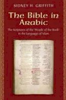 Sidney H. Griffith - The Bible in Arabic: The Scriptures of the  People of the Book  in the Language of Islam - 9780691168081 - V9780691168081