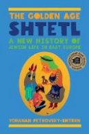 Yohanan Petrovsky-Shtern - The Golden Age Shtetl: A New History of Jewish Life in East Europe - 9780691168517 - V9780691168517