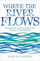 Sean W. Fleming - Where the River Flows: Scientific Reflections on Earth´s Waterways - 9780691168784 - V9780691168784