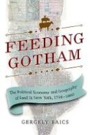 Gergely Baics - Feeding Gotham: The Political Economy and Geography of Food in New York, 1790-1860 - 9780691168791 - V9780691168791