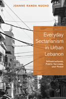 Joanne Randa Nucho - Everyday Sectarianism in Urban Lebanon: Infrastructures, Public Services, and Power - 9780691168975 - V9780691168975