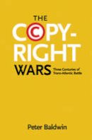 Peter Baldwin - The Copyright Wars: Three Centuries of Trans-Atlantic Battle - 9780691169095 - V9780691169095